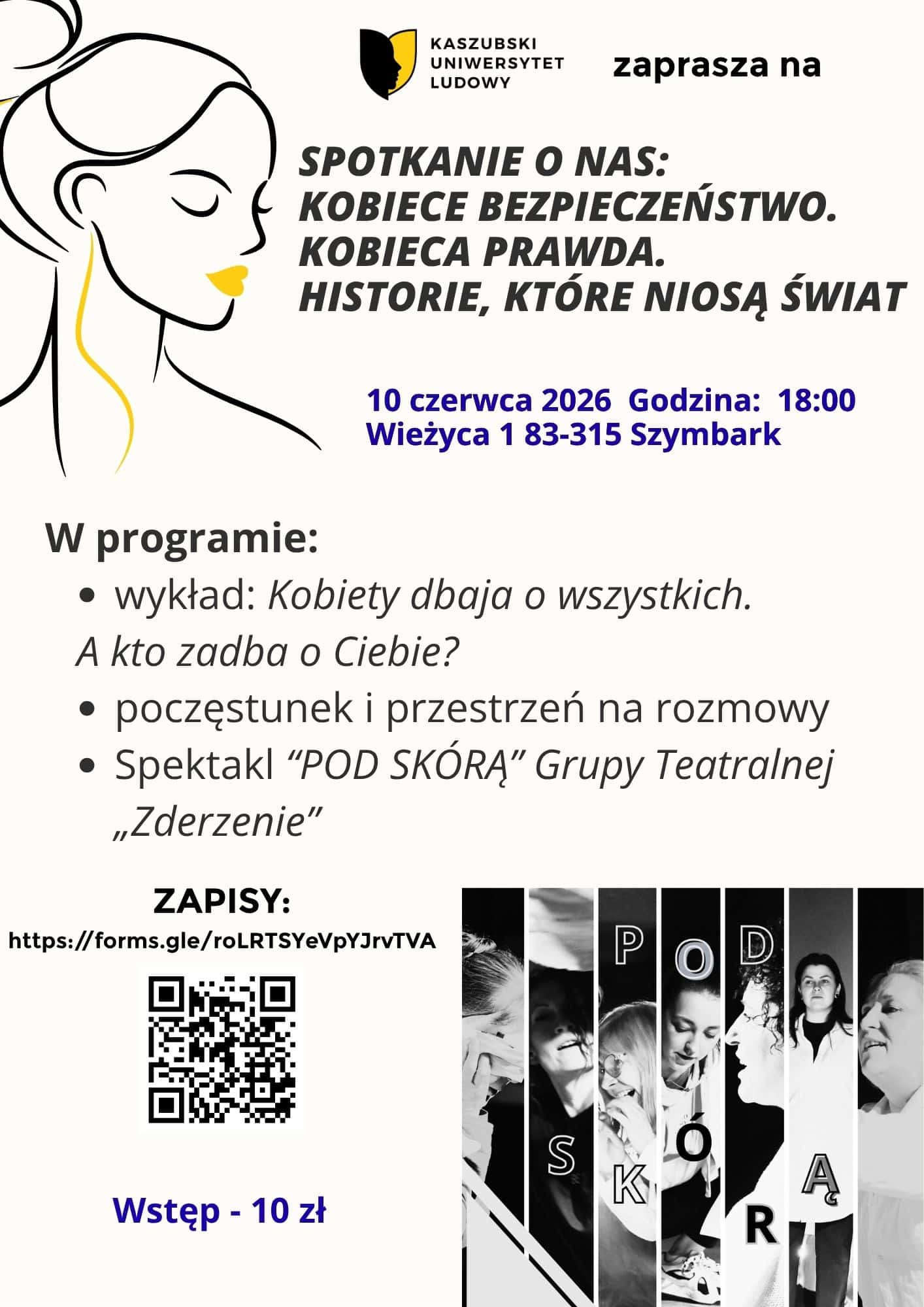 Plakat: Kobiece bezpieczeństwo. Kobieca prawda. Historie, które niosą świat. 🤩To jest o nas. O kobietach, które niosą świat w swoich historiach. O bezpieczeństwie, którego potrzebujemy. O prawdzie, którą nosimy pod skórą. Zapraszamy na Spotkanie O NAS – wyjątkowy wieczór dla kobiet, które chcą zadbać o siebie zanim życie powie „sprawdzam”. W programie: • Wykład o kobiecym bezpieczeństwie i odwadze budowania planu B – o ubezpieczeniach, „czerwonej teczce”, decyzjach, które dają spokój i poczucie kontroli. - Izabela Artym i Jacek Włodarczyk • Poczęstunek i przestrzeń na rozmowy – bo bezpieczeństwo zaczyna się też w relacjach. • Spektakl „Pod skórą” Grupa teatralna "Zderzenie" – poruszająca opowieść o tym, co niewidzialne, a jednak obecne w życiu każdej z nas. 📅 10 czerwca 2026 🕕 18:00 📍 Wieżyca 1, Szymbark 💛 Wstęp: 10 zł 📝 Zapisy: https://forms.gle/roLRTSYeVpYJrvTVA Przyjdź. Dla siebie. Dla swojej historii. Dla swojego bezpieczeństwa